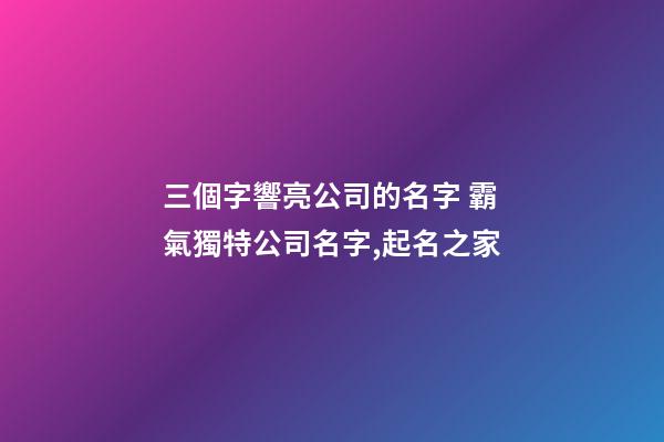 三個字響亮公司的名字 霸氣獨特公司名字,起名之家-第1張-公司起名-玄機派